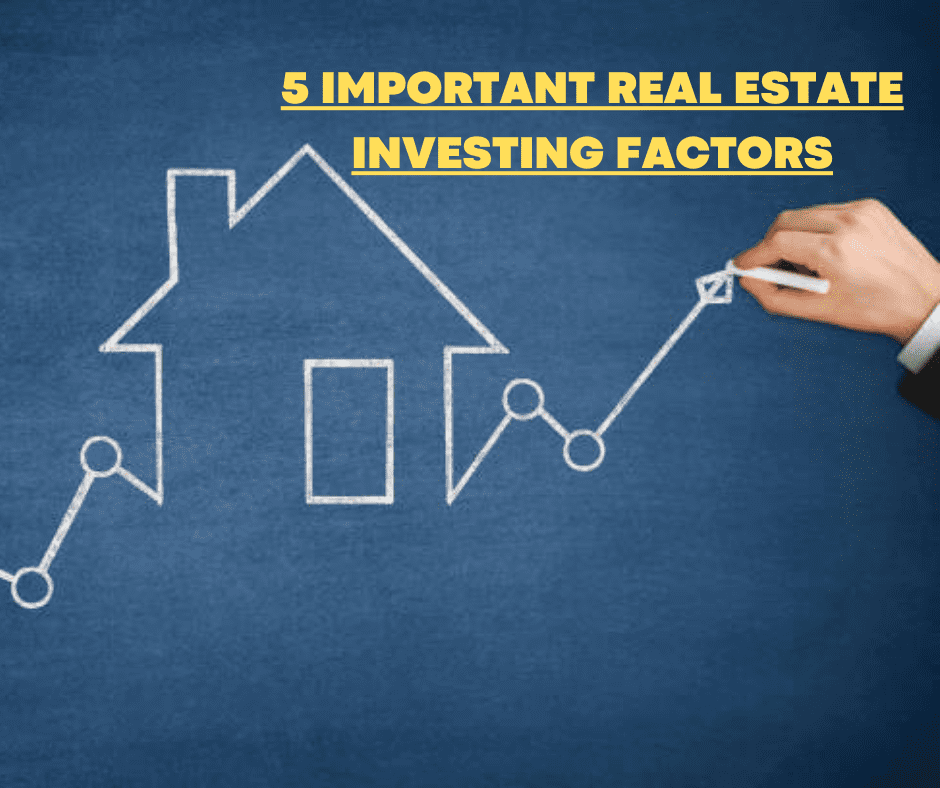 5 IMPORTANT REAL ESTATE INVESTING FACTORS